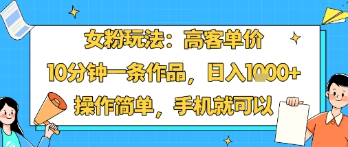 女粉玩法：高客单价，10分钟一条作品，日入1k+操作简单，手机就可以-谷进海小站