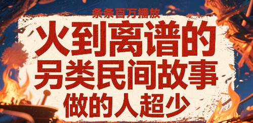 火到离谱的另类民间故事，条条百W播放，做的人超少-谷进海小站