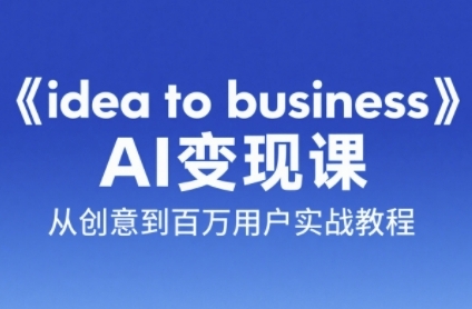 《idea to business》AI变成变现课，从创意到百万用户实战教程-谷进海小站