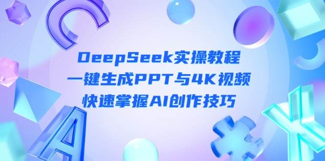 DeepSeek入门实操教程：一键生成PPT与4K视频，快速掌握AI创作技巧-谷进海小站