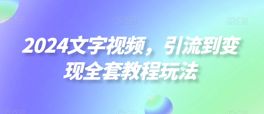 2024文字视频，引流到变现全套教程玩法【揭秘】-谷进海小站