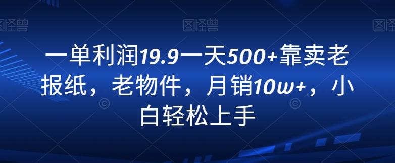 一单利润19.9一天500+靠卖老报纸，老物件，月销10w+，小白轻松上手-谷进海小站