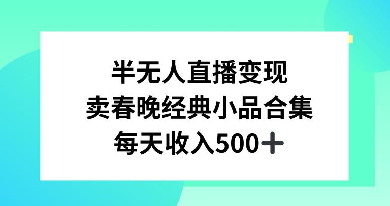 半无人直播变现，卖经典春晚小品合集，每天日入500+【揭秘】-谷进海小站