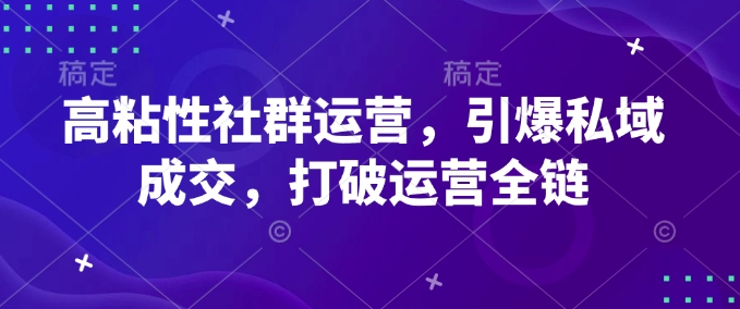 高粘性社群运营，引爆私域成交，打破运营全链-谷进海小站