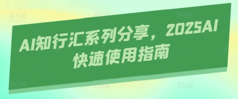 AI知行汇系列分享，2025AI快速使用指南-谷进海小站