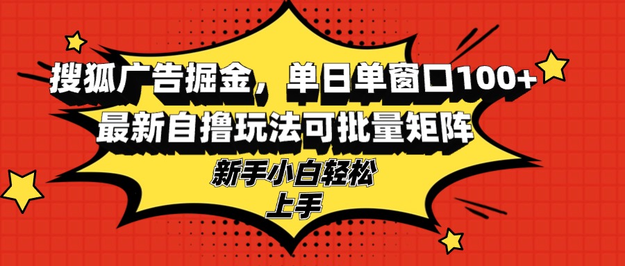 搜狐广告掘金，单日单窗口100+，最新自撸玩法可批量矩阵，适合新手小白-谷进海小站