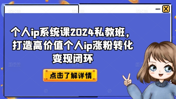 个人ip系统课2024私教班，打造高价值个人ip涨粉转化变现闭环-谷进海小站