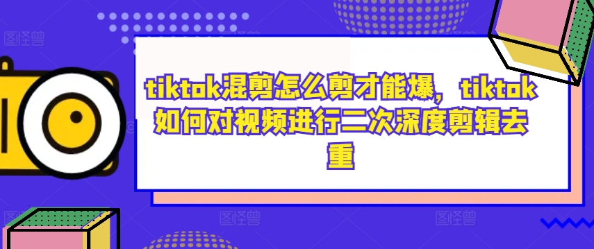 tiktok混剪怎么剪才能爆，tiktok如何对视频进行二次深度剪辑去重-谷进海小站