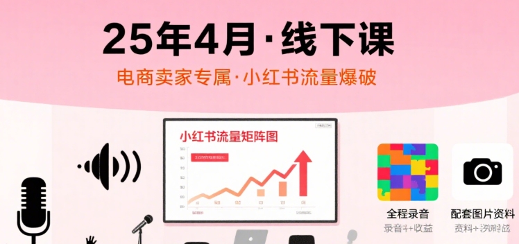 小红书25年4月线下课程，电商卖家小红书流量课，录音+图片-谷进海小站