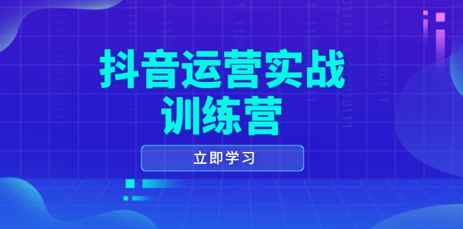 抖音运营实战训练营，0-1打造短视频爆款，涵盖拍摄剪辑、运营推广等全过程-谷进海小站