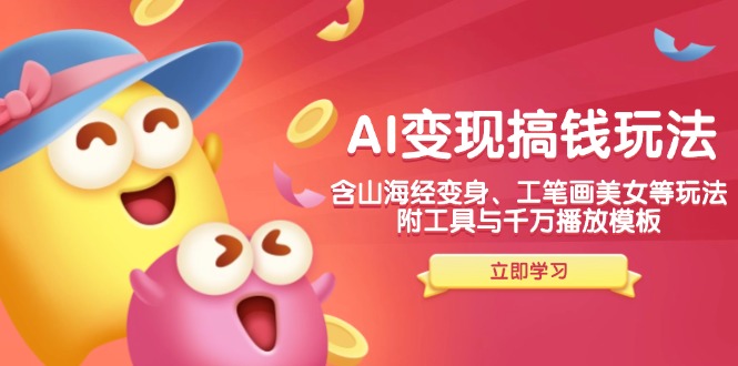 AI变现搞钱新玩法，含山海经变身、工笔画美女等，附工具与千万播放模板-谷进海小站