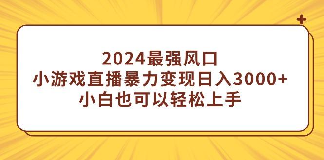 (9342期)2024最强风口，小游戏直播暴力变现日入3000+小白也可以轻松上手-谷进海小站