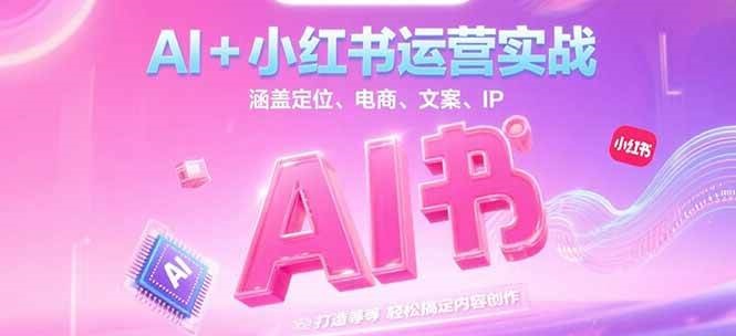 AI+小红书运营实战，涵盖定位、电商、文案、IP 打造等，轻松搞定内容创作-谷进海小站