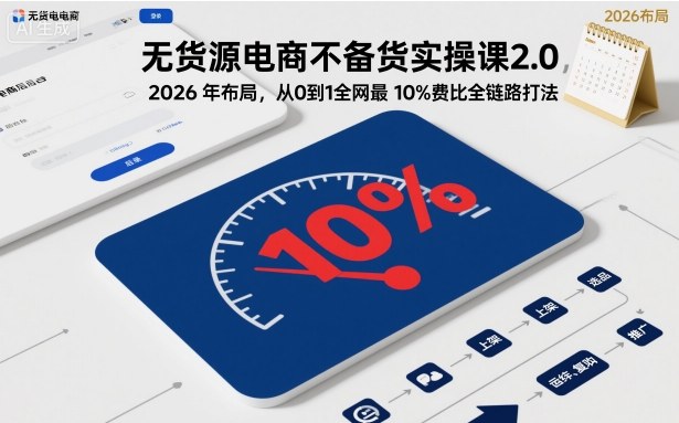 无货源电商不备货实操课2.0，2026年布局，从0到1全网最低10%费比全链路打法【更新中】-谷进海小站