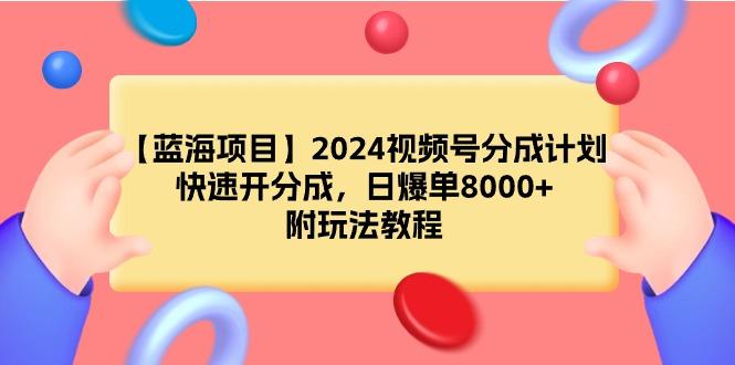 (9308期)【蓝海项目】2024视频号分成计划，快速开分成，日爆单8000+，附玩法教程-谷进海小站