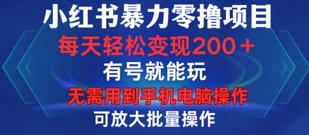 小红书暴力零撸项目，有号就能玩，单号每天变现1到15元，可放大批量操作，无需手机电脑操作【揭秘】-谷进海小站