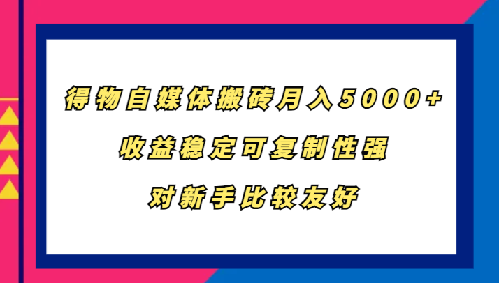 得物自媒体搬砖，月入5000+，收益稳定可复制性强，对新手比较友好-谷进海小站