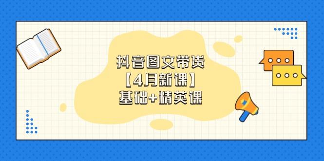 抖音图文带货【4月新课】基础+精英课：0基础小白必学 掌握各赛道带货技巧-谷进海小站