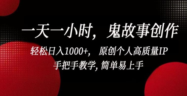 一天一小时，鬼故事创作， 轻松日入1000+， 原创个人高质量IP，手把手教学, 简单易上手【揭秘】-谷进海小站