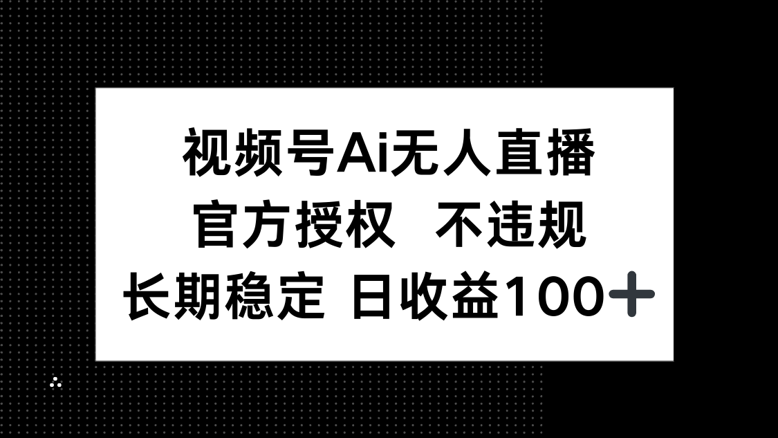 视频号AI无人直播，官方授权 不违规，单日平均收益100+-谷进海小站