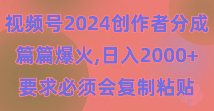(9292期)视频号2024创作者分成，片片爆火，要求必须会复制粘贴，日入2000+-谷进海小站