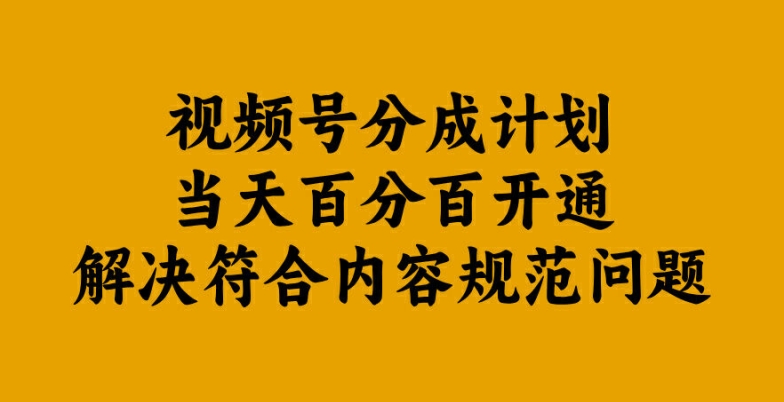 视频号分成计划当天百分百开通解决符合内容规范问题【揭秘】-谷进海小站