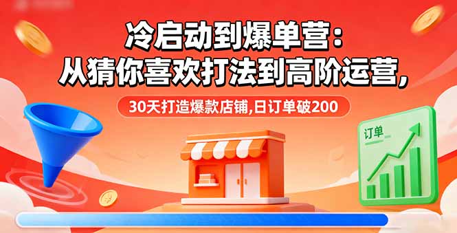 冷启动到爆单营：从猜你喜欢打法到高阶运营,30天打造爆款店铺,日订单破200-谷进海小站