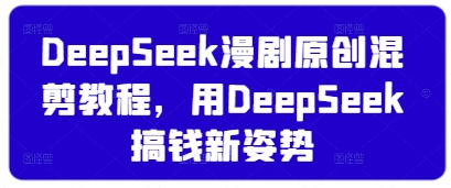 DeepSeek漫剧原创混剪教程，用DeepSeek搞钱新姿势-谷进海小站