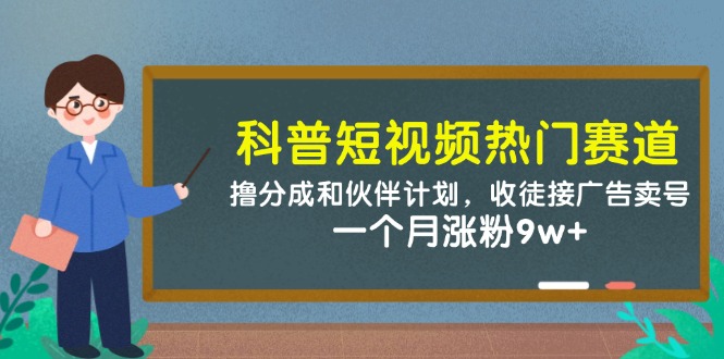 科普短视频热门赛道：撸分成和伙伴计划，收徒接广告卖号，一个月涨粉9w+-谷进海小站