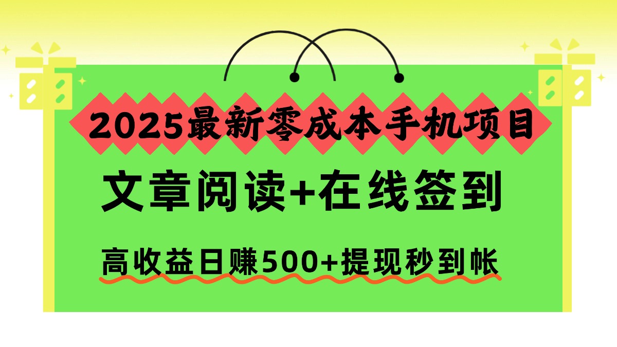 2025最新零成本手机项目，文章阅读+在线签到，高收益日赚500+提现秒到帐-谷进海小站