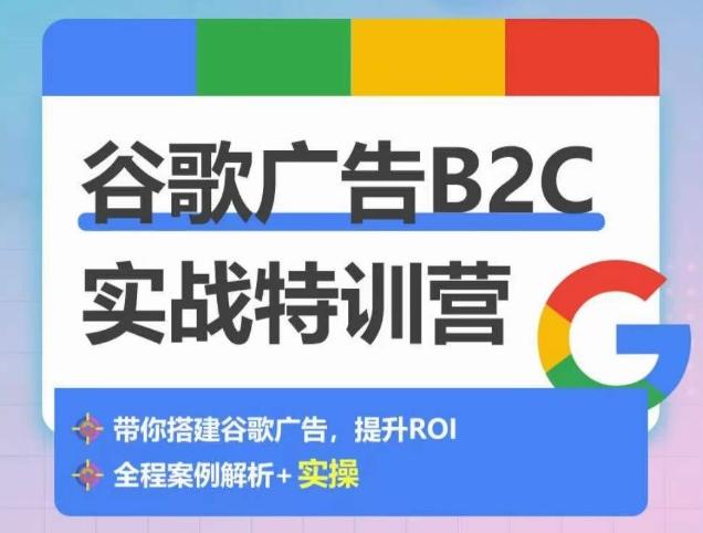谷歌广告B2C实战特训营，500+谷歌账户总结经验，实战演示如何从0-1搭建广告账户-谷进海小站