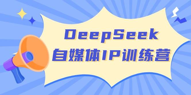 DeepSeek自媒体IP训练营，掌握四位定位法 长板变现模型 开启自媒体新篇章(更新)-谷进海小站