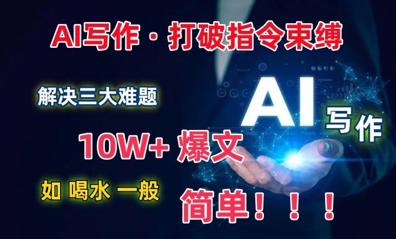 AI写作：解决三大难题，10W+爆文如喝水一般简单，打破指令调教束缚【揭秘】-谷进海小站