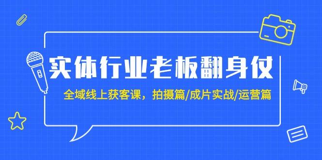 (9332期)实体行业老板翻身仗：全域-线上获客课，拍摄篇/成片实战/运营篇(20节课)-谷进海小站