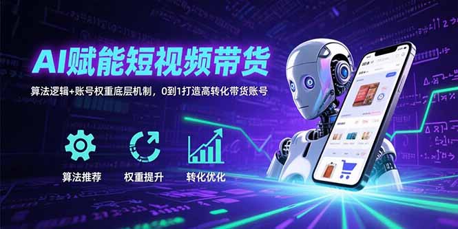 AI赋能短视频带货：算法逻辑+账号权重底层机制，0到1打造高转化带货账号-谷进海小站