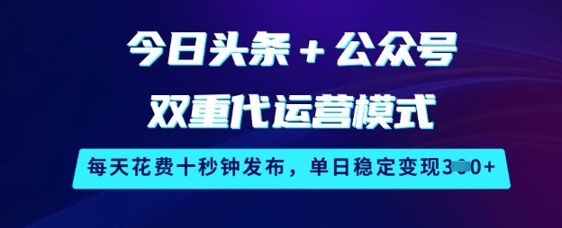 今日头条+公众号双重代运营模式，每天花费十秒钟发布，单日稳定变现3张【揭秘】-谷进海小站