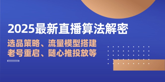 2025最新直播算法解密：选品策略、流量模型搭建、老号重启、随心推投放等-谷进海小站