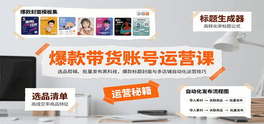 爆款带货账号运营课：选品剪辑、批量发布黑科技，爆款标题封面与多店铺自动化运营技巧-谷进海小站