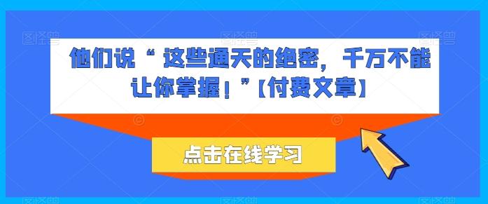 他们说 “ 这些通天的绝密，千万不能让你掌握! ”【付费文章】-谷进海小站