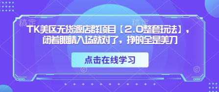 TK美区无货源店群项目【2.0整套玩法】,闭着眼睛入场就对了,挣的全是美刀