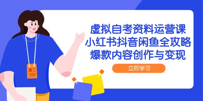 虚拟自考资料运营课，小红书抖音闲鱼全攻略，爆款内容创作与变现-谷进海小站
