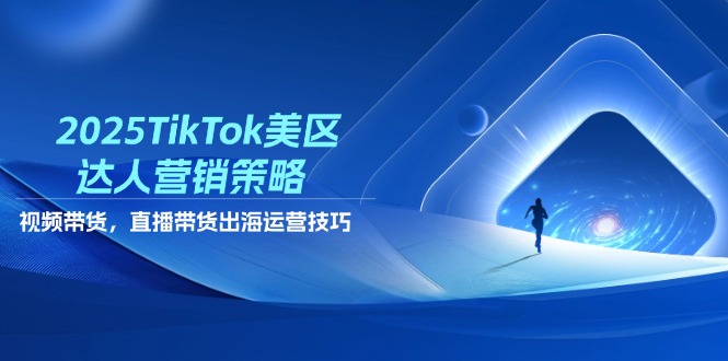 2025TikTok美区达人营销策略，视频带货，直播带货，出海运营技巧-谷进海小站