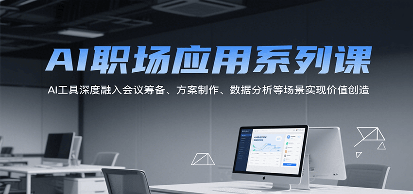 AI职场应用系列课，AI工具深度融入会议筹备、方案制作、数据分析等场景实现价值创造-谷进海小站