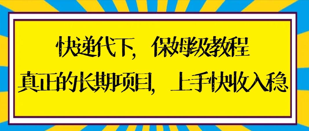 快递代下保姆级教程，真正的长期项目，上手快收入稳【实操+渠道】-谷进海小站