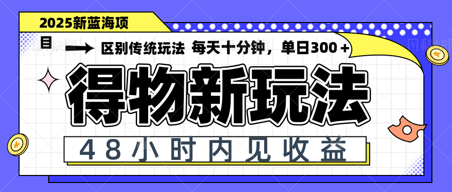 得物新玩法，48小时内见收益，一天变现300＋，可矩阵-谷进海小站