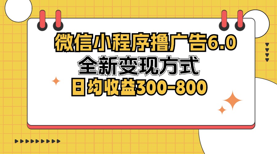 微信小程序撸广告6.0，全新变现方式，日均收益300-800-谷进海小站
