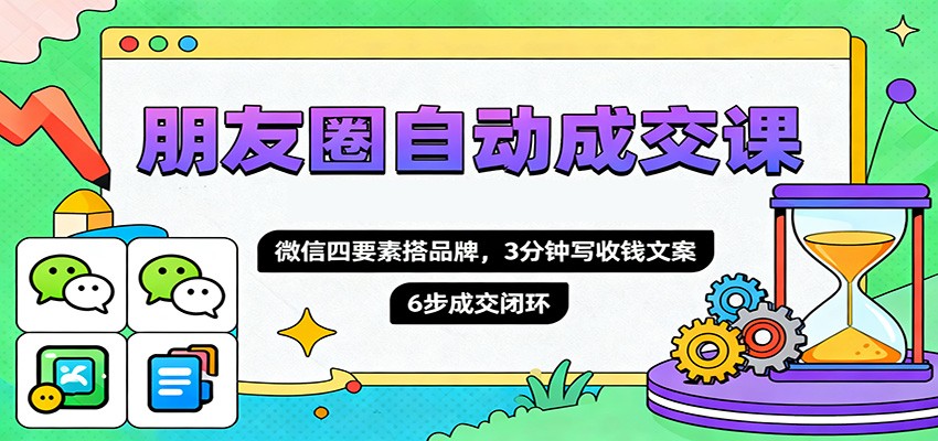 朋友圈自动成交课，微信四要素搭品牌，3分钟写收钱文案，6步成交闭环-谷进海小站
