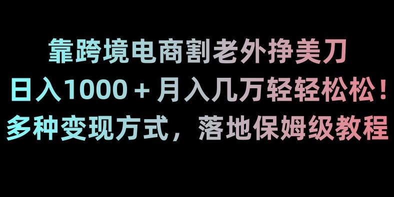 靠跨境电商割老外挣美刀，日入1000＋月入几万轻轻松松！多种变现方式，落地保姆级教程【揭秘】-谷进海小站