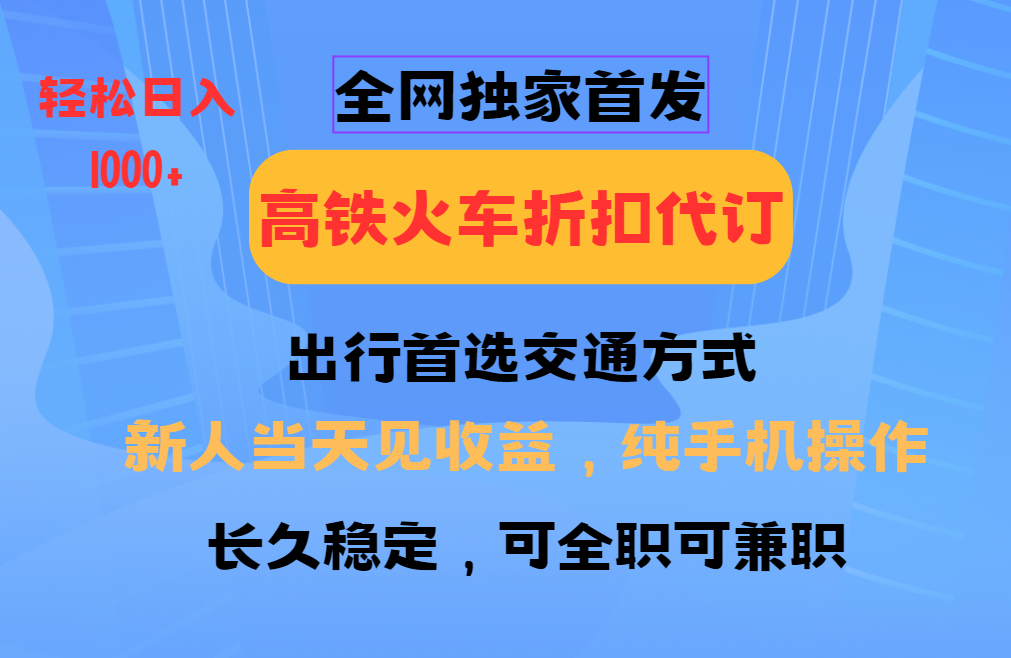 全网独家首发 全国高铁火车折扣代订 新手当日变现 纯手机操作 日入1000+-谷进海小站