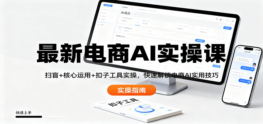 最新电商AI实操课：扫盲+核心运用+扣子工具实操，快速解锁电商AI实用技巧-谷进海小站